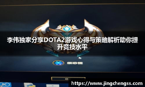 李伟独家分享DOTA2游戏心得与策略解析助你提升竞技水平