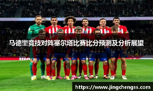 马德里竞技对阵塞尔塔比赛比分预测及分析展望