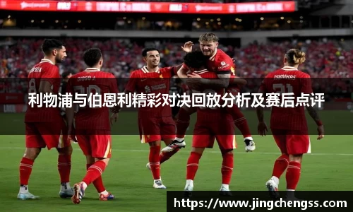 利物浦与伯恩利精彩对决回放分析及赛后点评